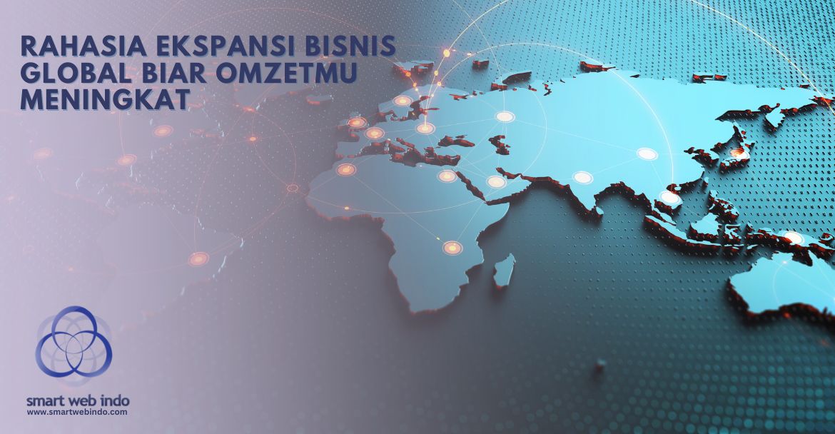 Rahasia Ekspansi Bisnis Global Biar Omzetmu Meningkat