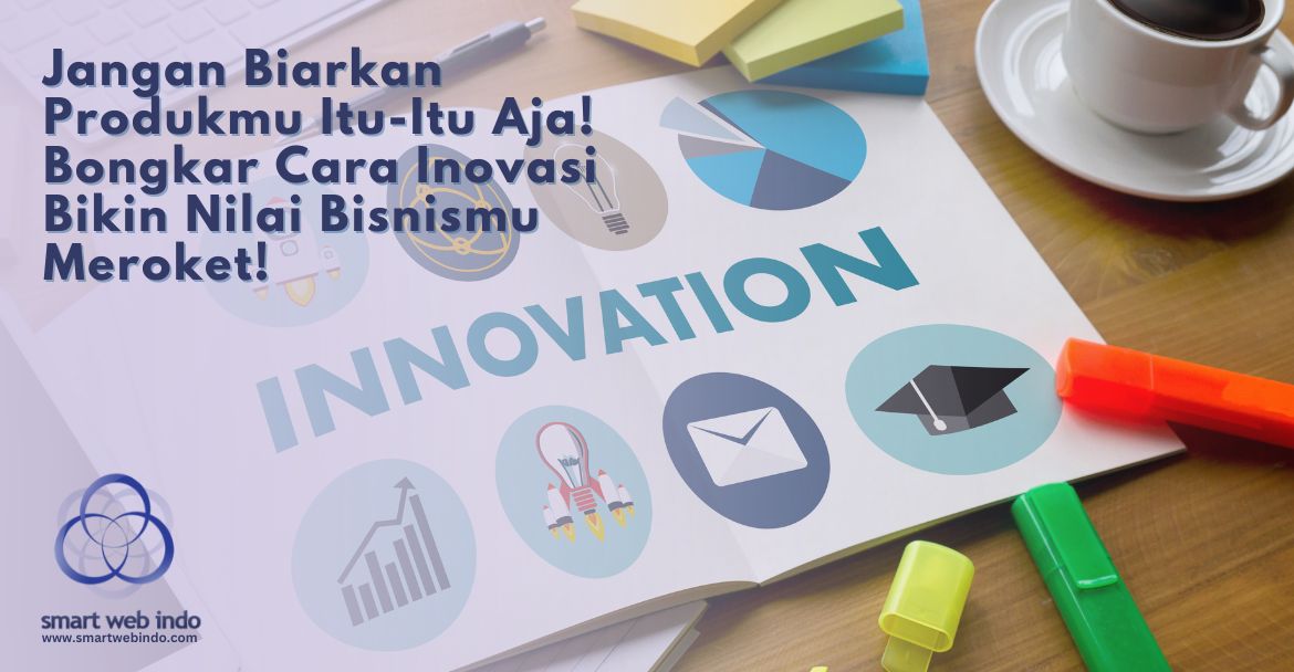 Jangan Biarkan Produkmu Itu-Itu Aja! Bongkar Cara Inovasi Bikin Nilai Bisnismu Meroket!